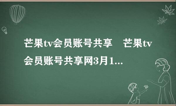 芒果tv会员账号共享 芒果tv会员账号共享网3月13日更新