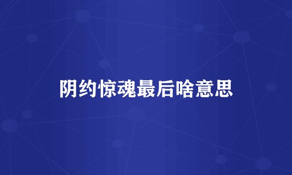 阴约惊魂最后啥意思