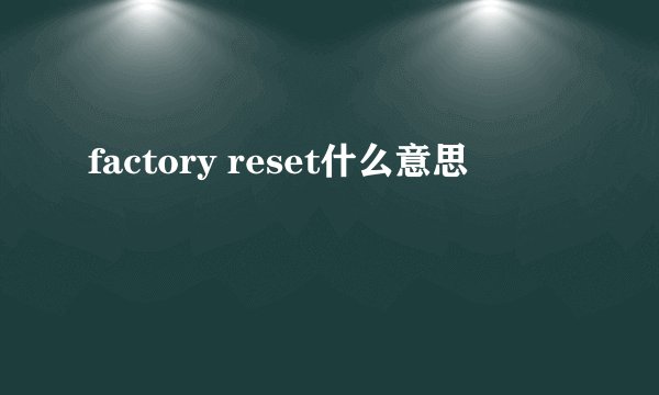 factory reset什么意思